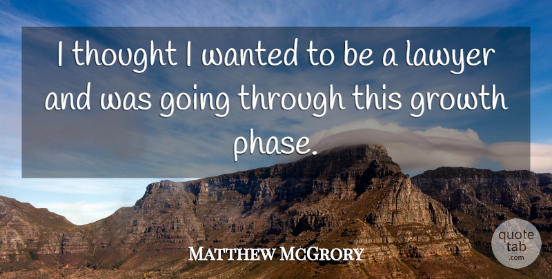 Matthew McGrory Quote About Growth, Phases, Lawyer: I Thought I Wanted To...