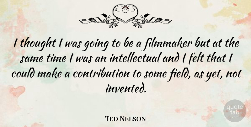 Ted Nelson Quote About Intellectual, Fields, Filmmaker: I Thought I Was Going...