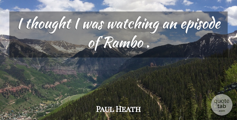 Paul Heath Quote About Episode, Watching: I Thought I Was Watching...