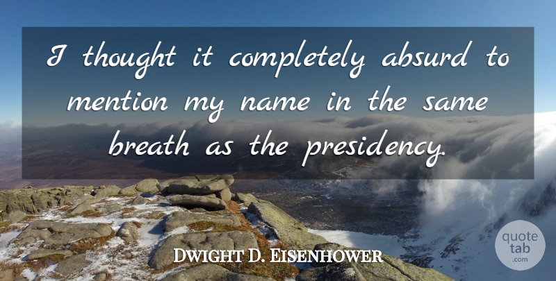 Dwight D. Eisenhower Quote About Names, Absurd, Presidency: I Thought It Completely Absurd...
