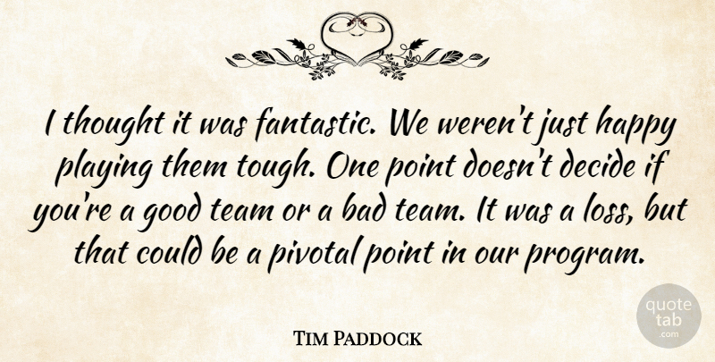Tim Paddock Quote About Bad, Decide, Good, Happy, Pivotal: I Thought It Was Fantastic...