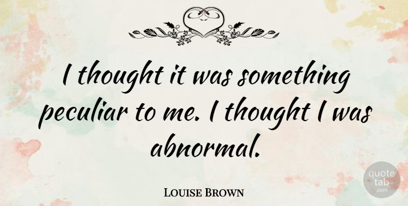 Louise Brown Quote About Peculiar, Abnormal, Normal And Abnormal: I Thought It Was Something...