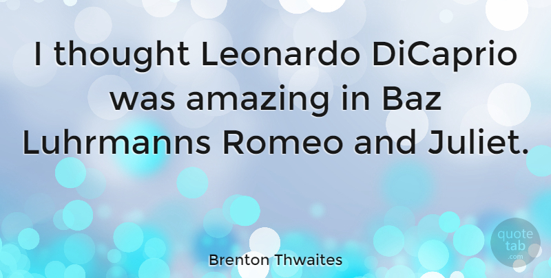Brenton Thwaites Quote About Juliet, Leonardo: I Thought Leonardo Dicaprio Was...