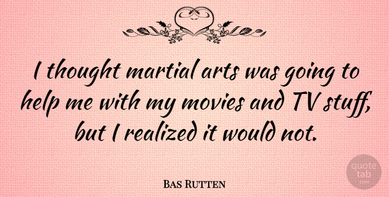 Bas Rutten Quote About Art, Stuff, Tvs: I Thought Martial Arts Was...