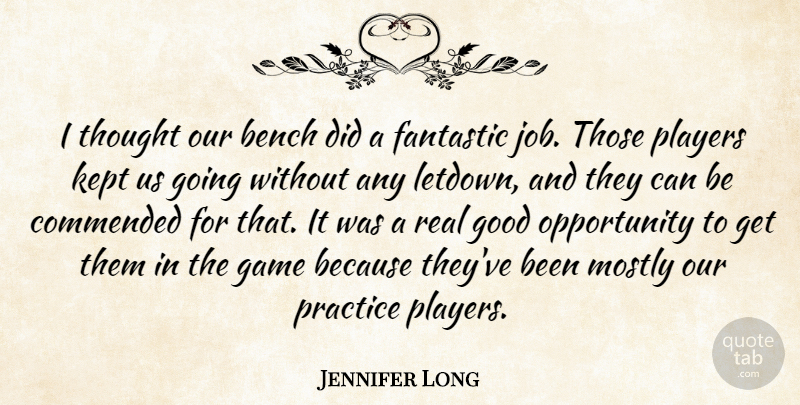 Jennifer Long Quote About Bench, Fantastic, Game, Good, Kept: I Thought Our Bench Did...