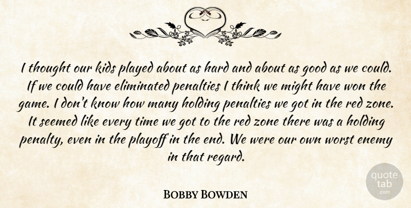 Bobby Bowden Quote About Eliminated, Enemy, Good, Hard, Holding: I Thought Our Kids Played...