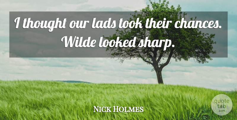 Nick Holmes Quote About Lads, Looked, Took: I Thought Our Lads Took...