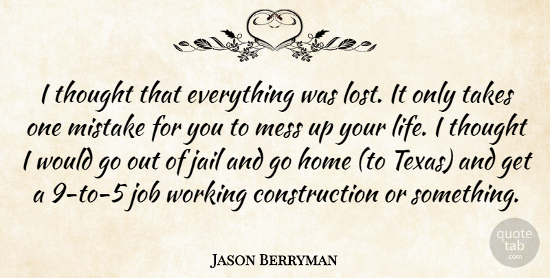 Jason Berryman Quote About Home, Jail, Job, Mess, Mistake: I Thought That Everything Was...