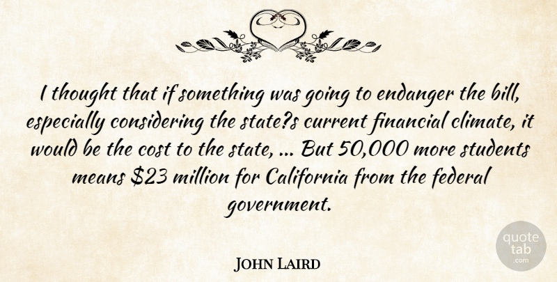 John Laird Quote About California, Cost, Current, Endanger, Federal: I Thought That If Something...