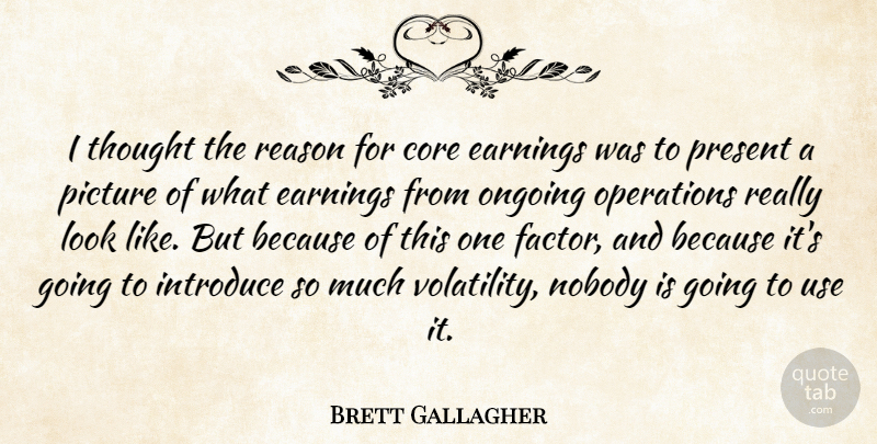 Brett Gallagher Quote About Core, Earnings, Introduce, Nobody, Ongoing: I Thought The Reason For...