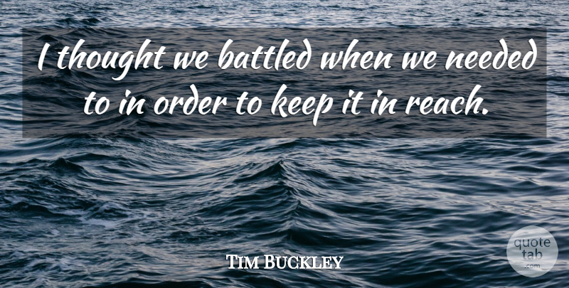 Tim Buckley Quote About Needed, Order: I Thought We Battled When...