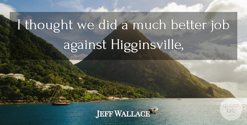 Jeff Wallace Quote About Against, Job: I Thought We Did A...