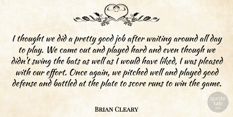 Brian Cleary Quote About Bats, Came, Defense, Good, Hard: I Thought We Did A...