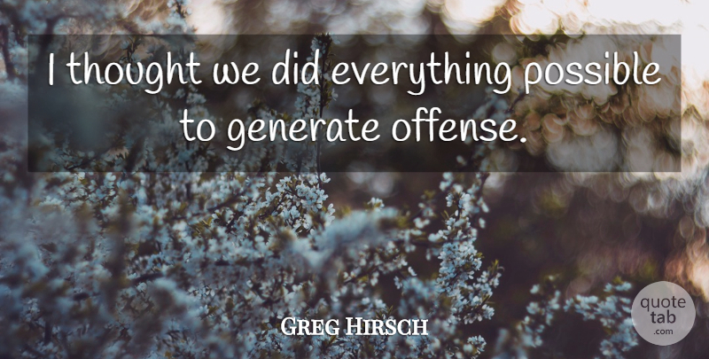 Greg Hirsch Quote About Generate, Possible: I Thought We Did Everything...
