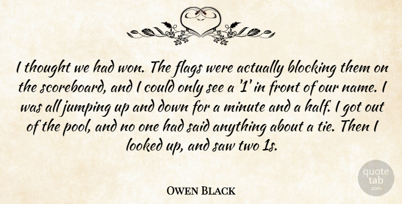 Owen Black Quote About Blocking, Flags, Front, Jumping, Looked: I Thought We Had Won...