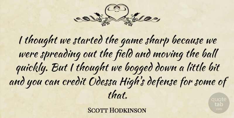 Scott Hodkinson Quote About Ball, Bit, Bogged, Credit, Defense: I Thought We Started The...