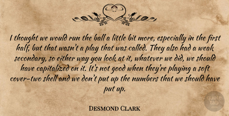 Desmond Clark Quote About Ball, Bit, Either, Good, Numbers: I Thought We Would Run...