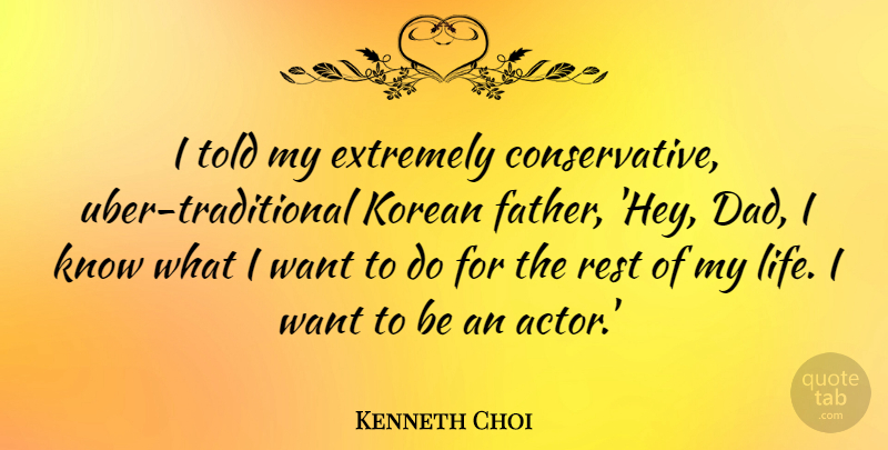 Kenneth Choi Quote About Dad, Extremely, Korean, Life, Rest: I Told My Extremely Conservative...