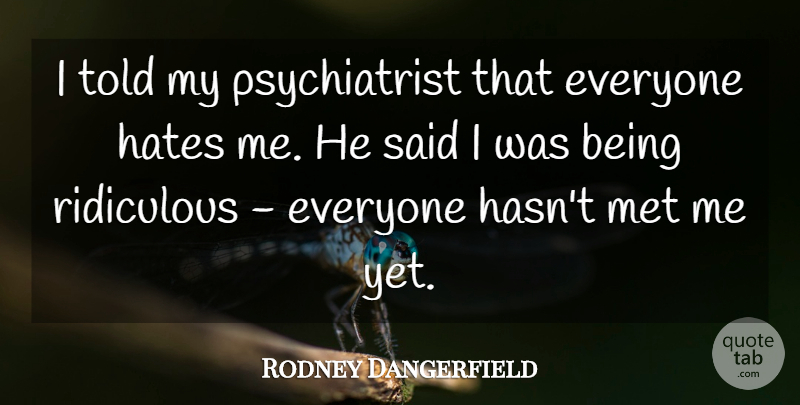 Rodney Dangerfield Quote About Funny, Hate, Humorous: I Told My Psychiatrist That...