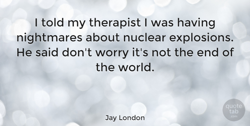 Jay London Quote About Worry, Nuclear, World: I Told My Therapist I...