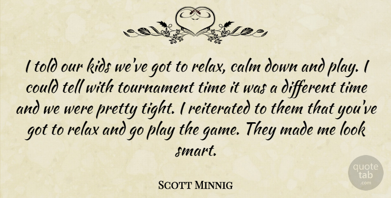 Scott Minnig Quote About Calm, Kids, Relax, Time, Tournament: I Told Our Kids Weve...
