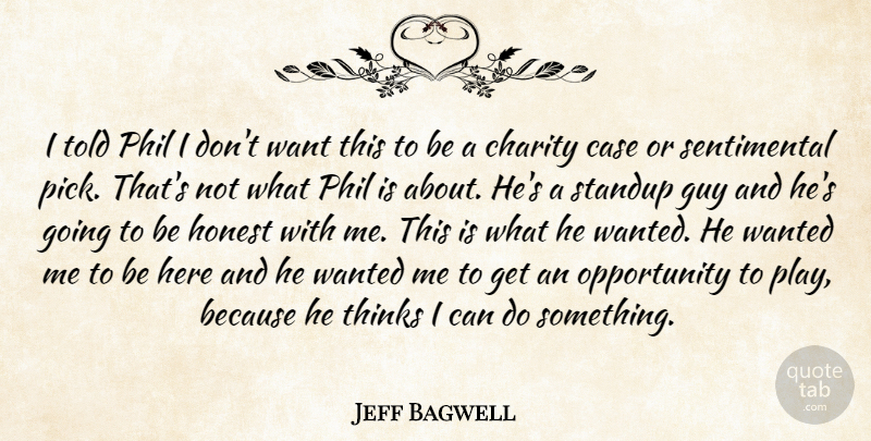 Jeff Bagwell Quote About Case, Charity, Guy, Honest, Opportunity: I Told Phil I Dont...