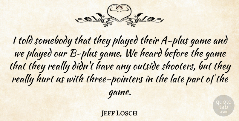 Jeff Losch Quote About Game, Heard, Hurt, Late, Outside: I Told Somebody That They...