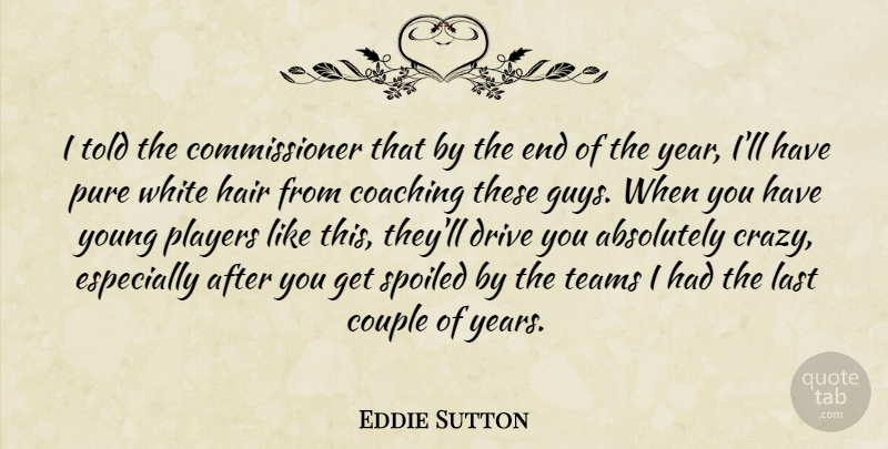 Eddie Sutton Quote About Absolutely, Coaching, Couple, Drive, Hair: I Told The Commissioner That...