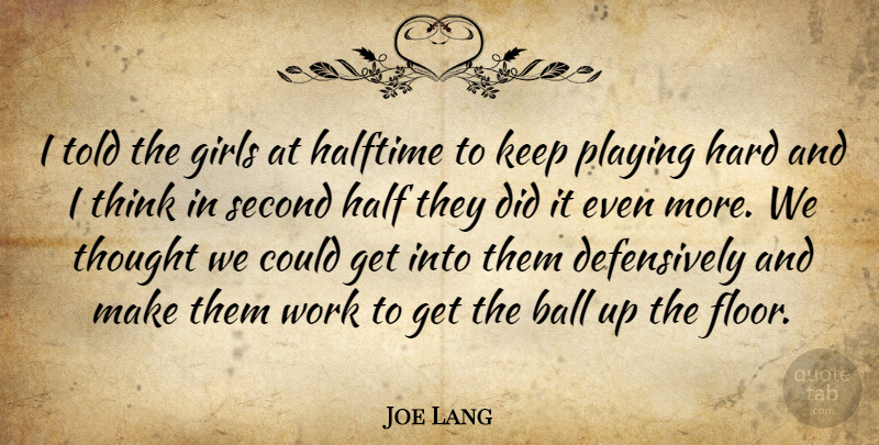Joe Lang Quote About Ball, Girls, Halftime, Hard, Playing: I Told The Girls At...