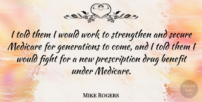 Mike Rogers Quote About Benefit, Medicare, Strengthen, Work: I Told Them I Would...