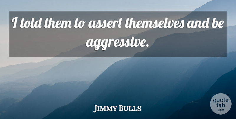 Jimmy Bulls Quote About Assert, Themselves: I Told Them To Assert...