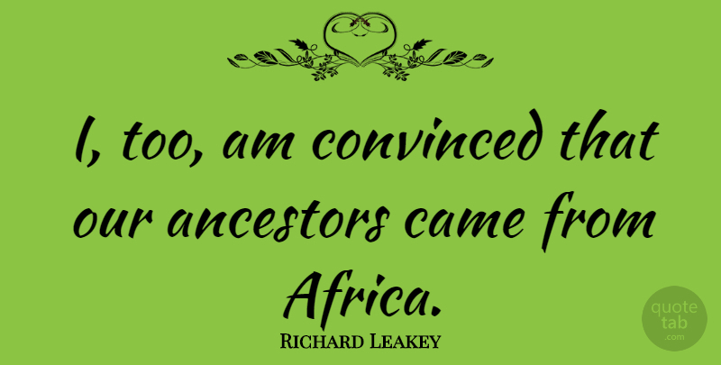 Richard Leakey Quote About Convinced: I Too Am Convinced That...