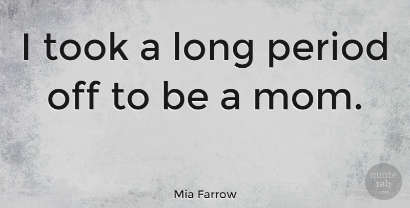 Mia Farrow Quote About Mom, Long, Periods: I Took A Long Period...