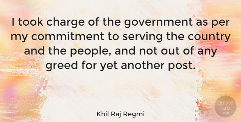 Khil Raj Regmi Quote About Charge, Commitment, Country, Government, Greed: I Took Charge Of The...