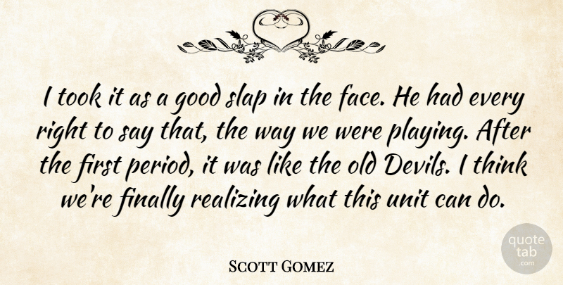 Scott Gomez Quote About Finally, Good, Realizing, Slap, Took: I Took It As A...
