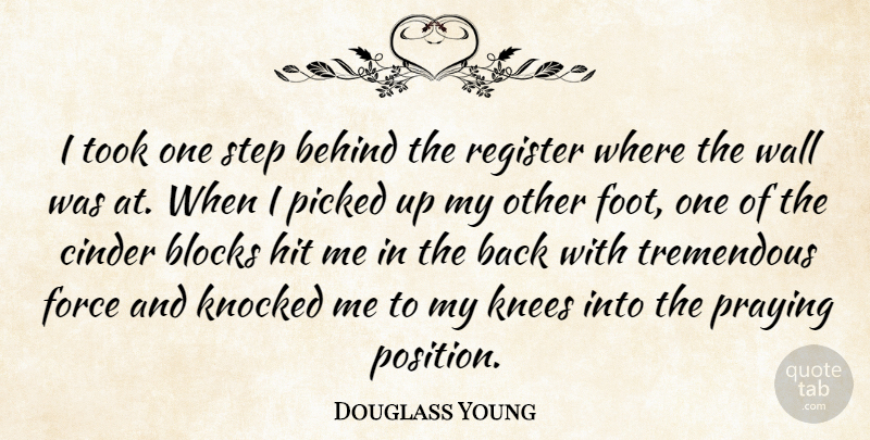 Douglass Young Quote About Behind, Blocks, Force, Hit, Knees: I Took One Step Behind...