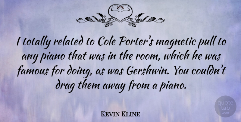 Kevin Kline Quote About Piano, Rooms, Drag: I Totally Related To Cole...