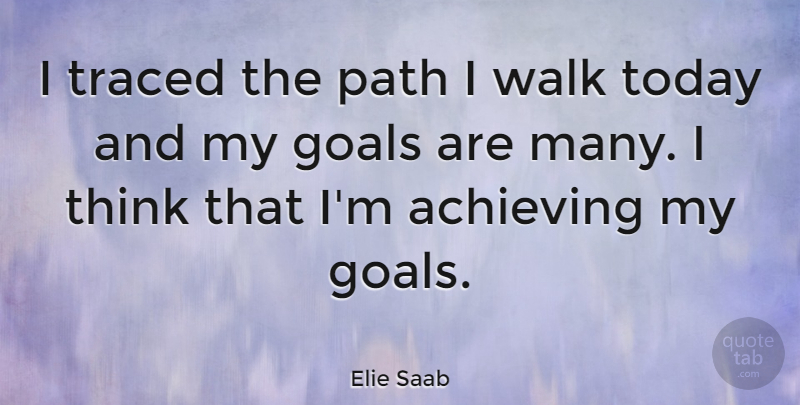 Elie Saab Quote About Thinking, Goal, Today: I Traced The Path I...