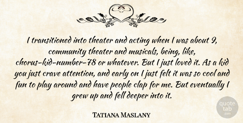 Tatiana Maslany Quote About Acting, Clap, Cool, Crave, Deeper: I Transitioned Into Theater And...