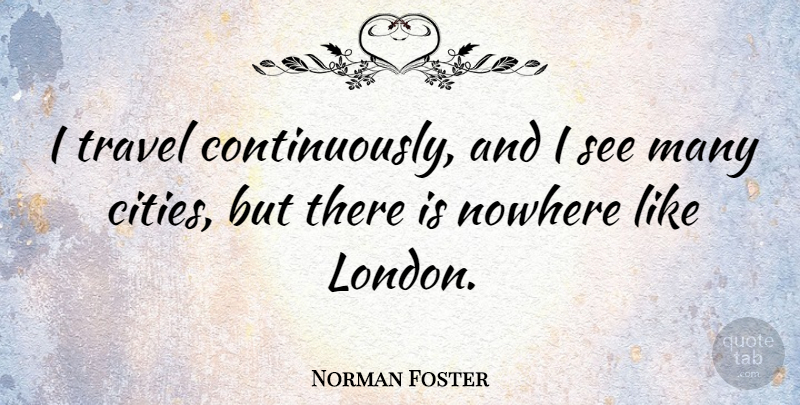 Norman Foster Quote About Nowhere, Travel: I Travel Continuously And I...