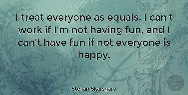 Stellan Skarsgard Quote About Fun, Treats, Ifs: I Treat Everyone As Equals...