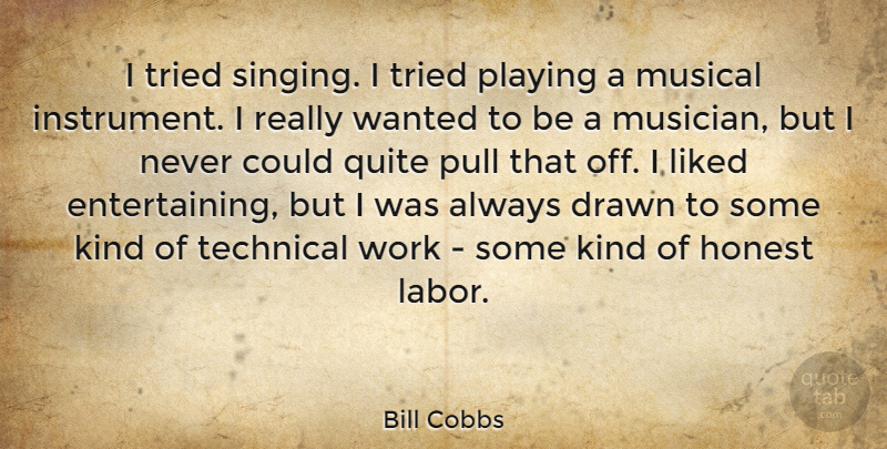 Bill Cobbs Quote About Drawn, Honest, Liked, Musical, Playing: I Tried Singing I Tried...
