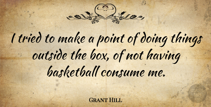 Grant Hill Quote About Basketball, Boxes, Outside The Box: I Tried To Make A...