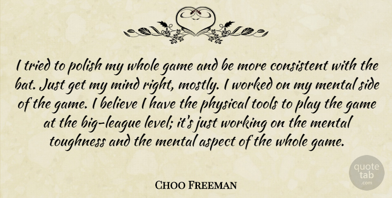 Choo Freeman Quote About Aspect, Believe, Consistent, Game, Mental: I Tried To Polish My...