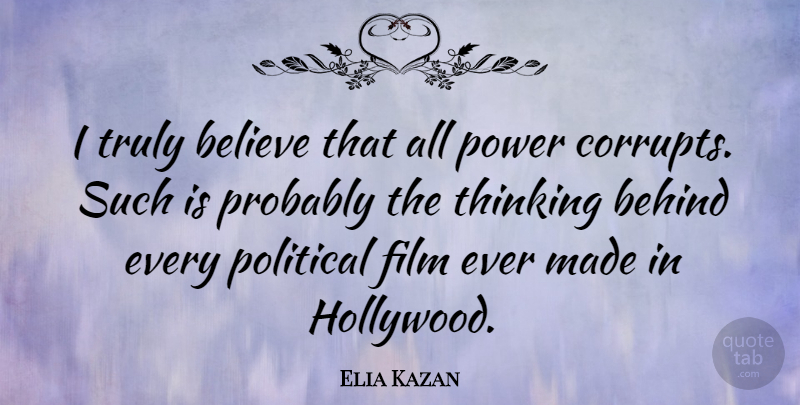 Elia Kazan Quote About Believe, Thinking, Political: I Truly Believe That All...