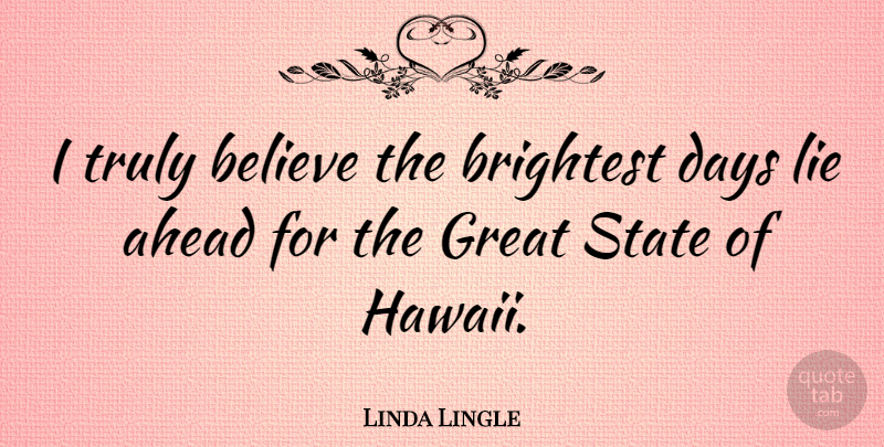 Linda Lingle Quote About Lying, Believe, Hawaii: I Truly Believe The Brightest...