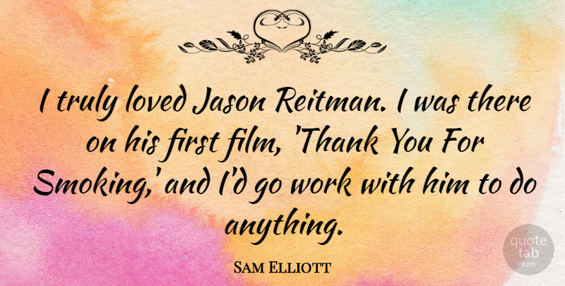Sam Elliott Quote About Jason, Truly, Work: I Truly Loved Jason Reitman...
