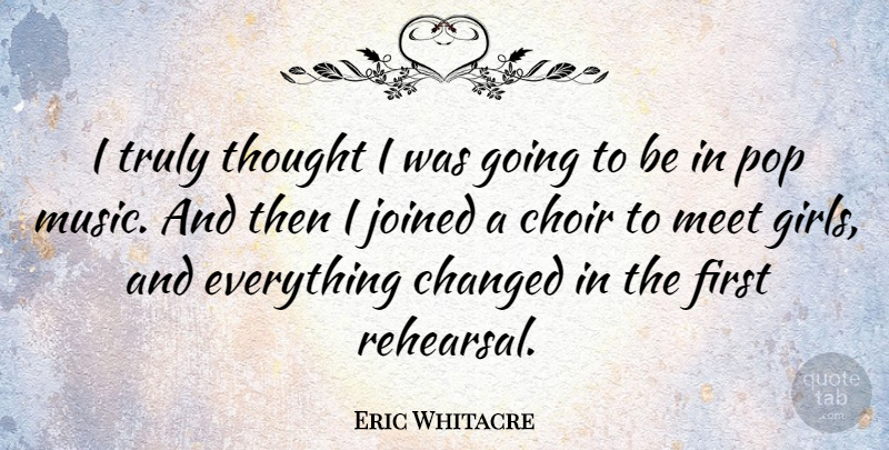 Eric Whitacre Quote About Changed, Joined, Meet, Music, Pop: I Truly Thought I Was...