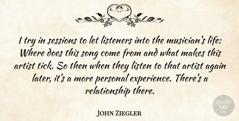 John Ziegler Quote About Again, Artist, Listeners, Personal, Relationship: I Try In Sessions To...