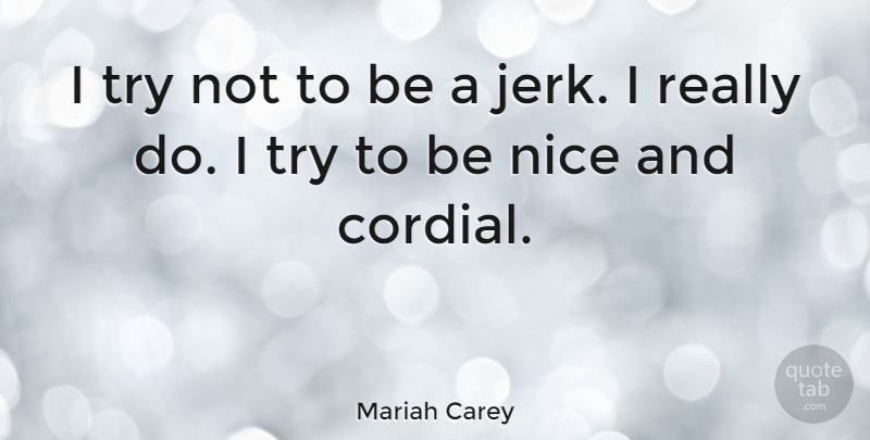 Mariah Carey Quote About Nice, Trying, Being Nice: I Try Not To Be...
